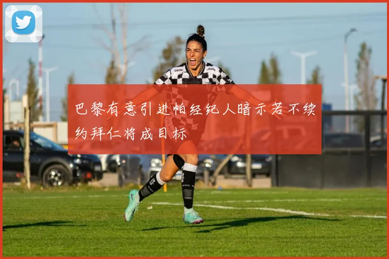 巴黎有意引进帕经纪人暗示若不续约拜仁将成目标