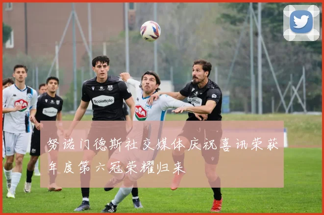 努诺门德斯社交媒体庆祝喜讯荣获年度第六冠荣耀归来