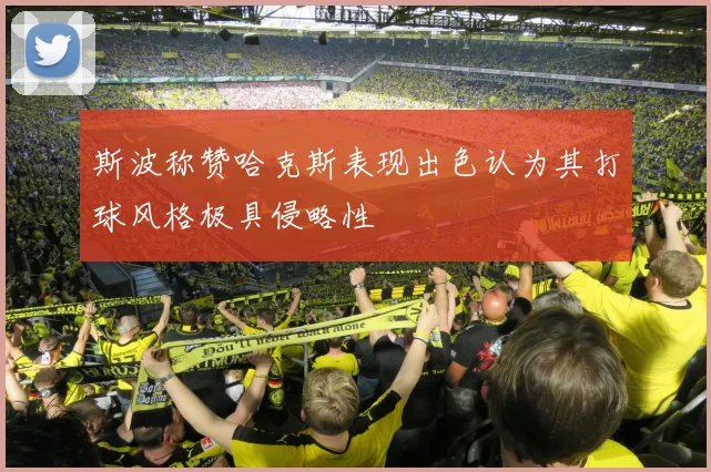 斯波称赞哈克斯表现出色认为其打球风格极具侵略性