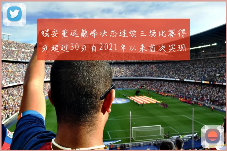 锡安重返巅峰状态连续三场比赛得分超过30分自2021年以来首次实现