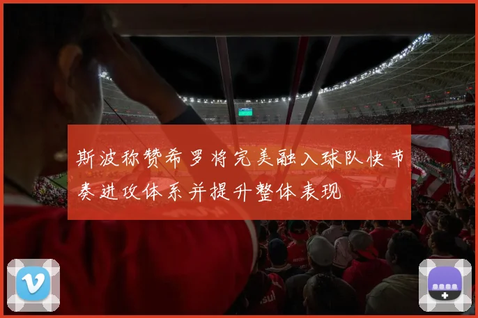 斯波称赞希罗将完美融入球队快节奏进攻体系并提升整体表现
