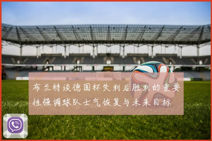 布兰特谈德国杯失利后胜利的重要性强调球队士气恢复与未来目标