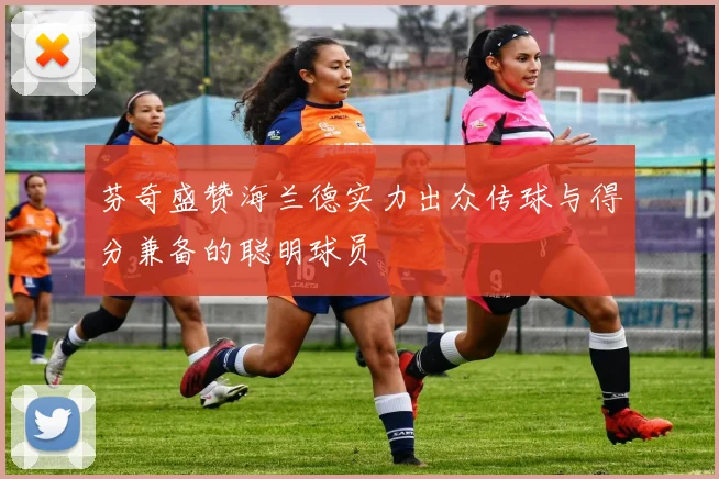 芬奇盛赞海兰德实力出众传球与得分兼备的聪明球员