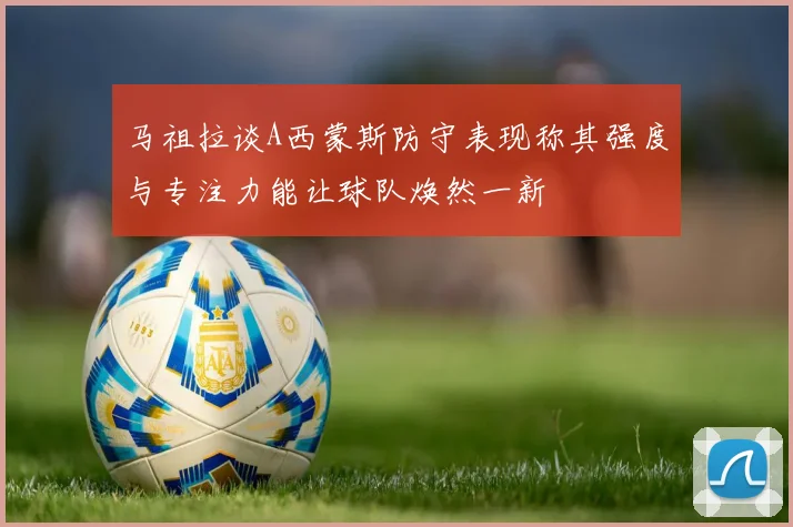 马祖拉谈A西蒙斯防守表现称其强度与专注力能让球队焕然一新