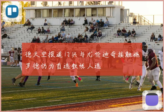 德天空报道门兴与尤伦迪奇接触施罗德仍为首选教练人选